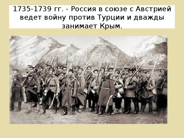 1735-1739 гг. - Россия в союзе с Австрией ведет войну против Турции и дважды занимает Крым.