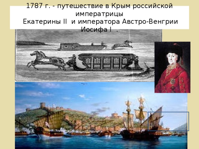 1787 г. - путешествие в Крым российской императрицы  Екатерины II и императора Австро-Венгрии Иосифа  I  .
