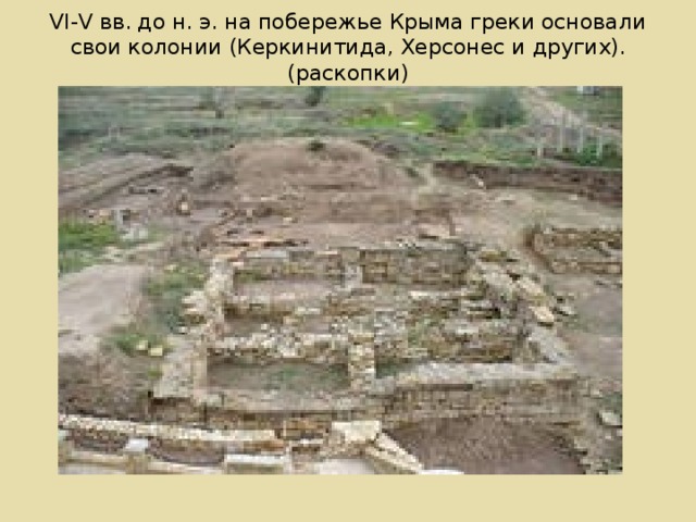 VI-V вв. до н. э. на побережье Крыма греки основали свои колонии (Керкинитида, Херсонес и других). (раскопки)