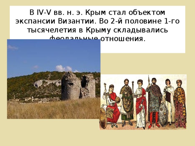 В IV-V вв. н. э. Крым стал объектом экспансии Византии. Во 2-й половине 1-го тысячелетия в Крыму складывались феодальные отношения.