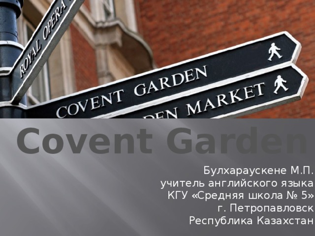 Covent Garden Булхараускене М.П. учитель английского языка КГУ «Средняя школа № 5» г. Петропавловск Республика Казахстан