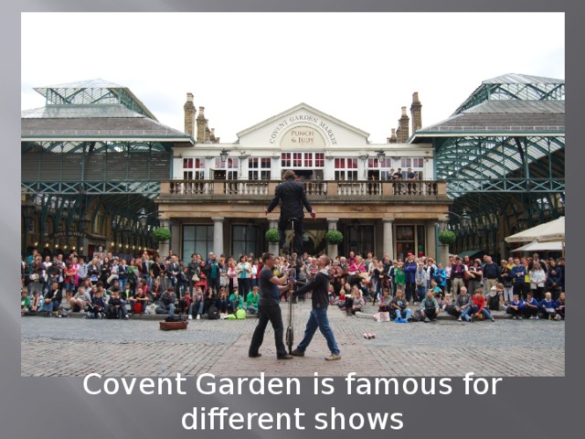 Сovent Garden is famous for  different shows