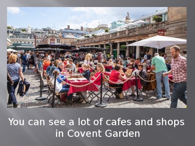 You can see a lot of cafes and shops in Covent Garden