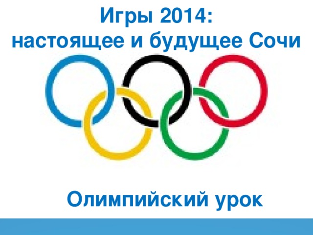Игры 2014: настоящее и будущее Сочи Олимпийский урок