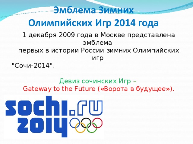 1 декабря 2009 года в Москве представлена эмблема  первых в истории России зимних Олимпийских игр 