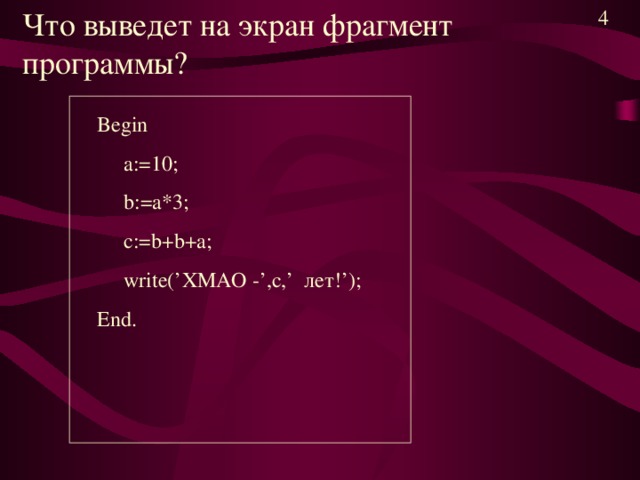 Что выведет на экран фрагмент программы? 4 Begin  a:= 10 ;  b:= а*3 ;  c: = b+b+a;   write(’ ХМАО - ’,c,’ лет! ’); End.