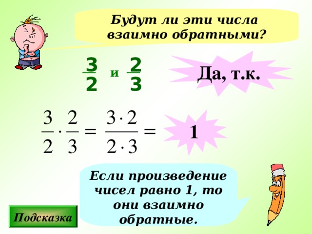 Будут ли эти числа взаимно обратными? 2 Да, т.к. 3 и 2 3 1 Если произведение чисел равно 1, то они взаимно обратные. Подсказка 8