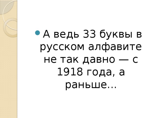 А ведь 33 буквы в русском алфавите не так давно — с 1918 года, а раньше...