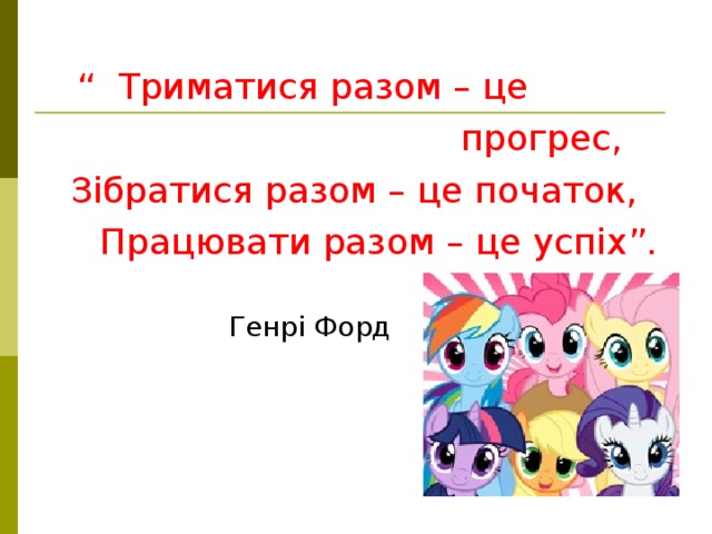 “ Триматися разом – це  прогрес,  Зібратися разом – це початок,  Працювати разом – це успіх”.  Генрі Форд