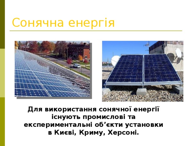 Сонячна енергія Для використання сонячної енергії існують промислові та експериментальні об’єкти установки в Києві, Криму, Херсоні.