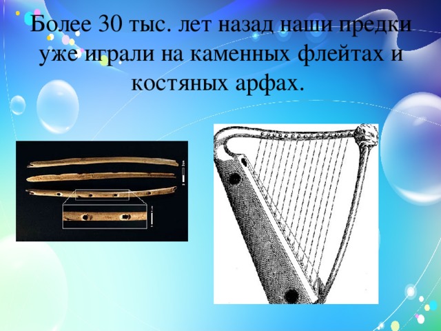 Более 30 тыс. лет назад наши предки уже играли на каменных флейтах и костяных арфах.