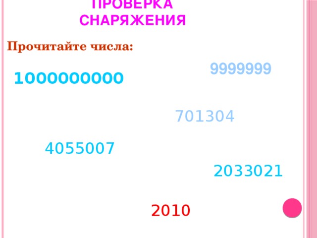 ПРОВЕРКА СНАРЯЖЕНИЯ Прочитайте числа: 9999999 1000000000 701304 4055007 2033021 2010