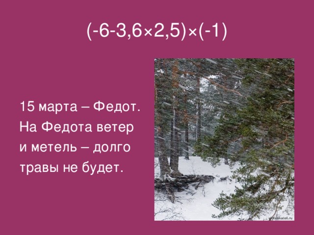 (-6-3,6 × 2,5) × (-1) 15 марта – Федот. На Федота ветер и метель – долго травы не будет.