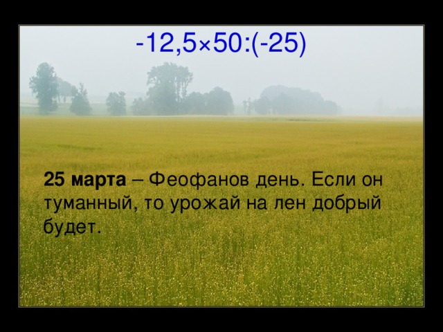 -12,5 × 50:(-25)  25 марта – Феофанов день. Если он туманный, то урожай на лен добрый будет.