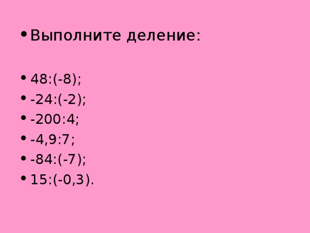 Выполните деление: 48 :(-8); -24 : (-2); -200:4; -4,9:7; -84:(-7); 15:(-0,3).