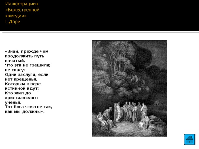 «Знай, прежде чем продолжить путь начатый, Что эти не грешили; не спасут Одни заслуги, если нет крещенья, Которым к вере истинной идут; Кто жил до христианского ученья, Тот бога чтил не так, как мы должны». 21 21