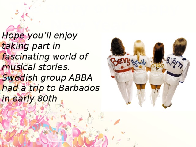 The story of “Happy New Year” Hope you’ll enjoy taking part in fascinating world of musical stories. Swedish group ABBA had a trip to Barbados in early 80th