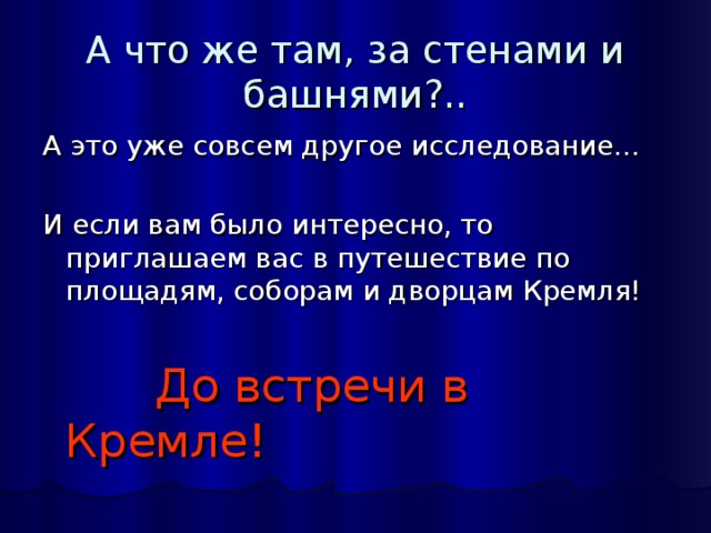 А что же там, за стенами и башнями?.. А это уже совсем другое исследование… И если вам было интересно, то приглашаем вас в путешествие по площадям, соборам и дворцам Кремля!  До встречи в Кремле!