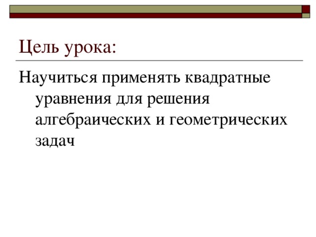 Научиться применять квадратные уравнения для решения алгебраических и геометрических задач