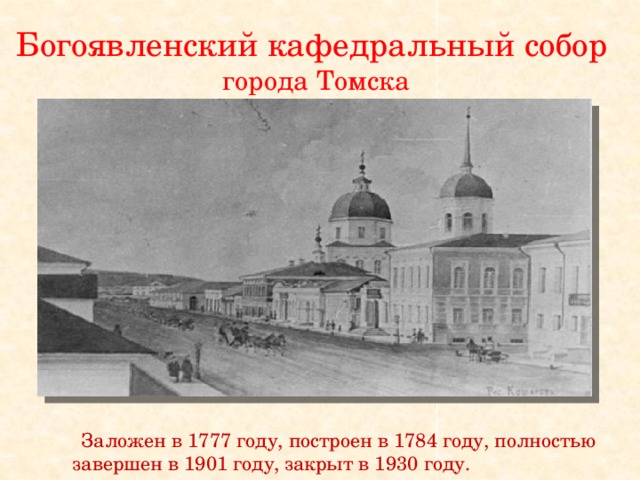 Богоявленский кафедральный собор  города Томска  Заложен в 1777 году, построен в 1784 году, полностью завершен в 1901 году, закрыт в 1930 году.