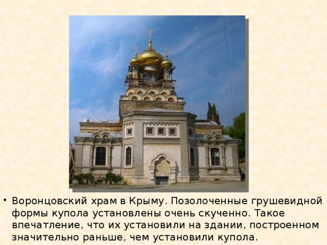 Воронцовский храм в Крыму. Позолоченные грушевидной формы купола установлены очень скученно. Такое впечатление, что их установили на здании, построенном значительно раньше, чем установили купола.