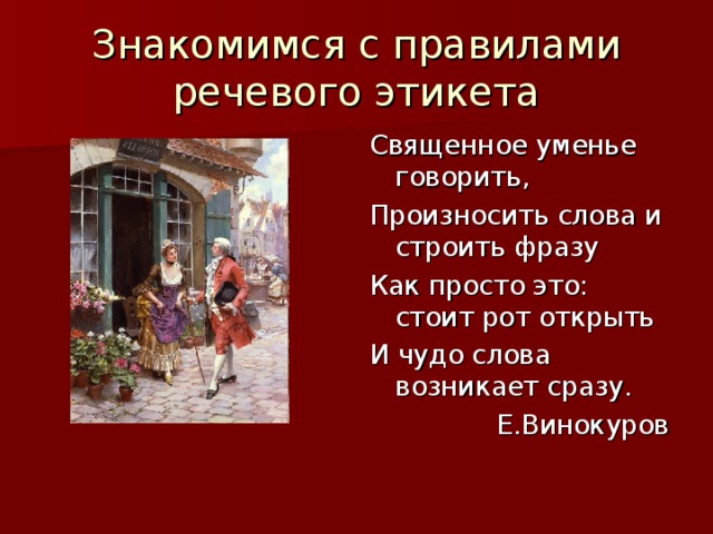 Знакомимся с правилами речевого этикета Священное уменье говорить, Произносить слова и строить фразу Как просто это: стоит рот открыть И чудо слова возникает сразу.  Е.Винокуров