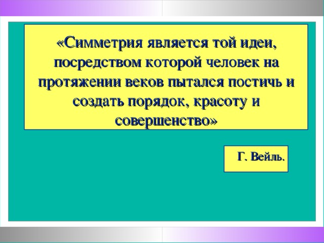 «Симметрия является той идеи, посредством которой человек на протяжении веков пытался постичь и создать порядок, красоту и совершенство» Г. Вейль.