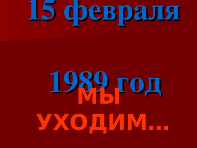 15 февраля  1989 год МЫ УХОДИМ…