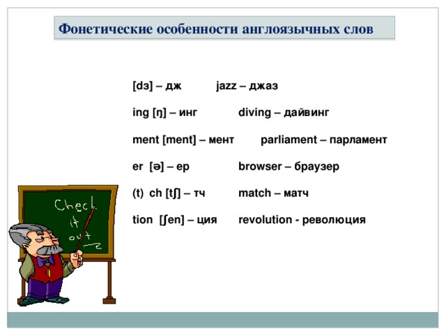 Фонетические особенности англоязычных слов [dз] – дж   jazz – джаз  ing [ŋ] – инг   diving – дайвинг  ment [ment] – мент  parliament – парламент  er [ǝ] – ер   browser – браузер  ch [tʃ] – тч   match – матч  tion [ʃen] – ция  revolution - революция