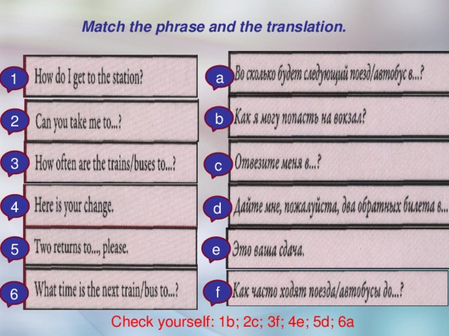 Match the phrase and the translation. a 1 b 2 3 c 4 d 5 e f 6 Check yourself: 1b; 2c; 3f; 4e; 5d; 6a