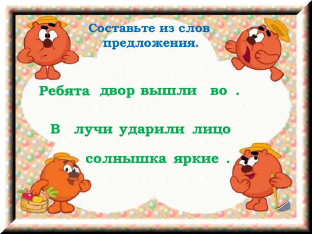 Составьте из слов предложения. двор вышли во . Ребята В лицо ударили лучи яркие солнышка .