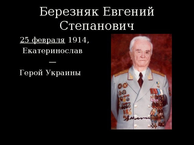 Березняк Евгений Степанович   25 февраля  1914,  Екатеринослав  — Герой Украины 