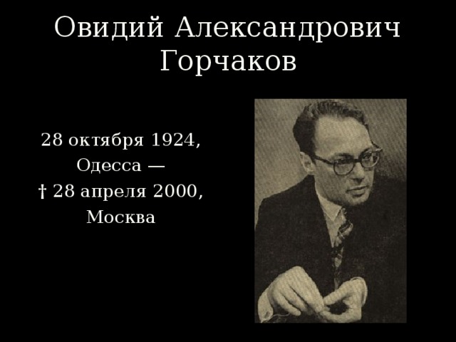 Овидий Александрович Горчаков 28 октября 1924,  Одесса —  † 28 апреля 2000,  Москва