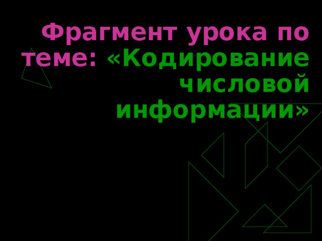 Фрагмент урока по теме: «Кодирование числовой информации»