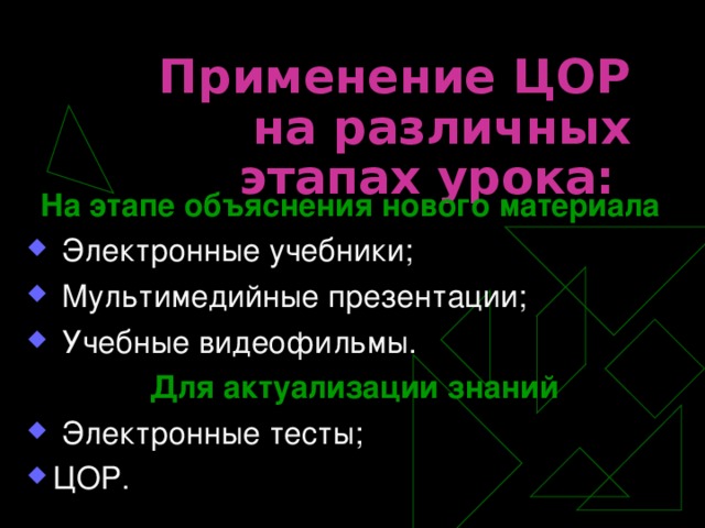 Применение ЦОР на различных этапах урока:  На этапе объяснения нового материала   Электронные учебники;  Мультимедийные презентации;  Учебные видеофильмы.  Для актуализации знаний