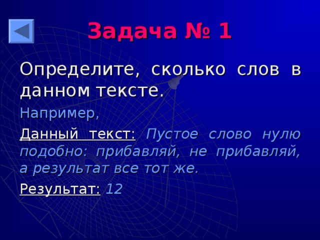 Задача № 1 Определите, сколько слов в данном тексте. Например, Данный текст:  Пустое слово нулю подобно: прибавляй, не прибавляй, а результат все тот же. Результат: 12