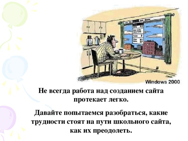 Не всегда работа над созданием сайта протекает легко. Давайте попытаемся разобраться, какие трудности стоят на пути школьного сайта, как их преодолеть.