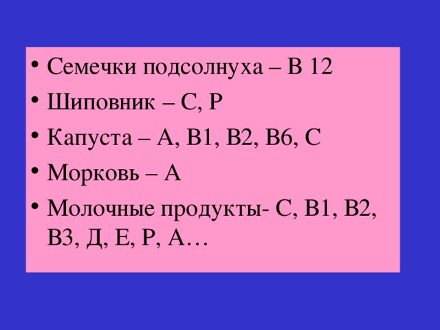 Семечки подсолнуха – В 12 Шиповник – С, Р Капуста – А, В1, В2, В6, С Морковь – А Молочные продукты- С, В1, В2, В3, Д, Е, Р, А…