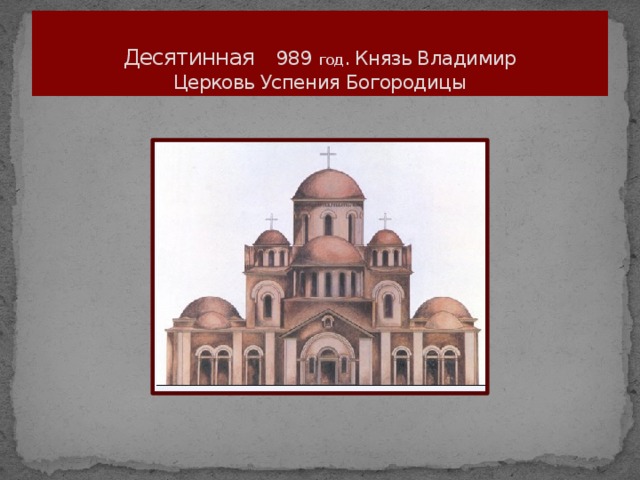 Десятинная 989 год . Князь Владимир  Церковь Успения Богородицы