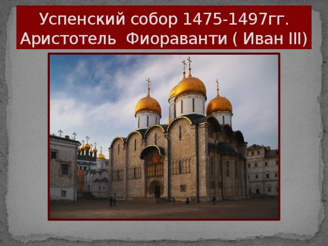 Успенский собор 1475-1497гг.  Аристотель Фиораванти ( Иван III)