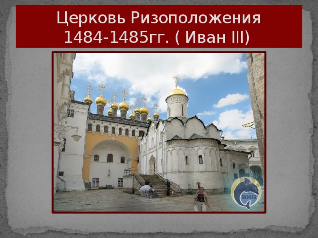 Церковь Ризоположения  1484-1485гг. ( Иван III)
