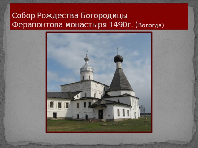 Собор Рождества Богородицы  Ферапонтова монастыря 1490г. ( Вологда)