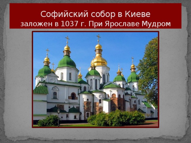 Софийский собор в Киеве  заложен в 1037 г. При Ярославе Мудром