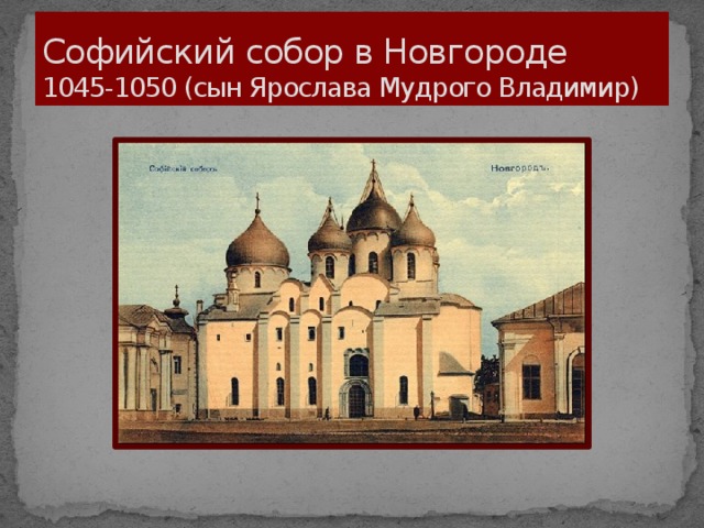 Софийский собор в Новгороде  1045-1050 (сын Ярослава Мудрого Владимир)