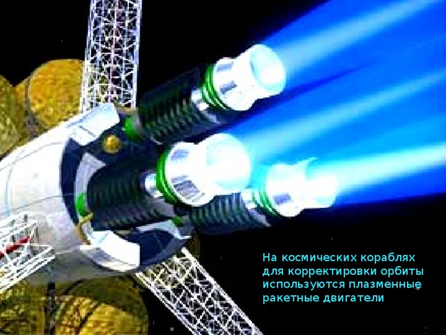На космических кораблях для корректировки орбиты используются плазменные ракетные двигатели