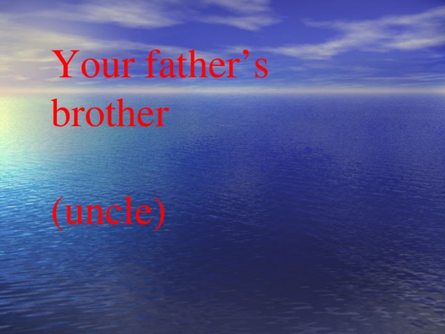 Your father’s brother (uncle)
