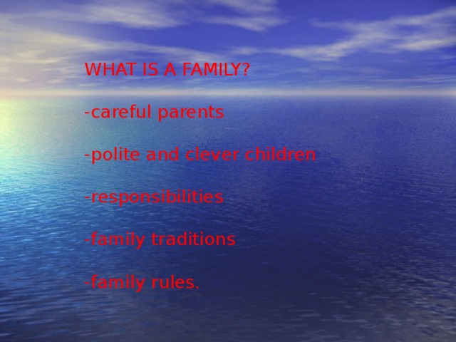 WHAT IS A FAMILY? -careful parents -polite and clever children -responsibilities -family traditions -family rules.