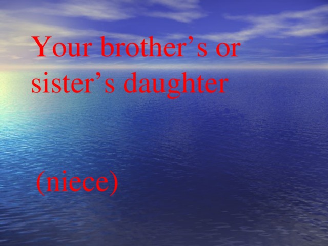 Your brother’s or sister’s daughter (niece)