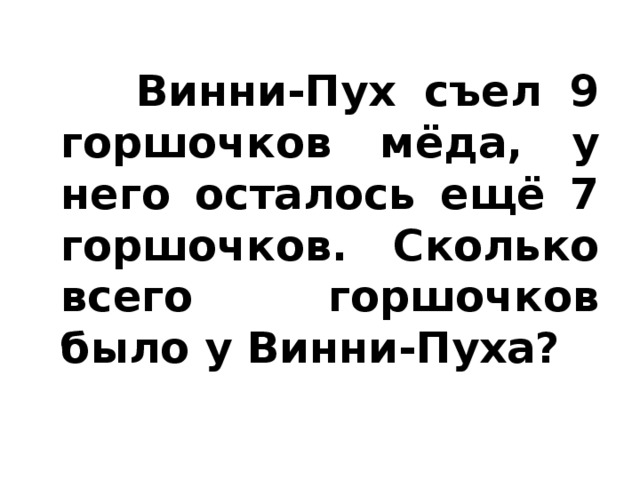 Винни-Пух съел 9 горшочков мёда, у него осталось ещё 7 горшочков. Сколько всего горшочков было у Винни-Пуха?