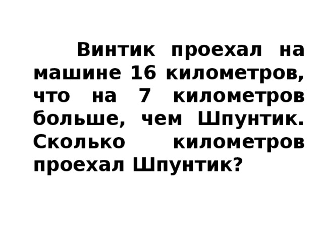 Винтик проехал на машине 16 километров, что на 7 километров больше, чем Шпунтик. Сколько километров проехал Шпунтик?